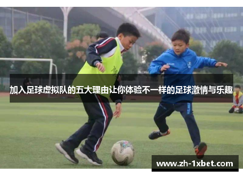 加入足球虚拟队的五大理由让你体验不一样的足球激情与乐趣