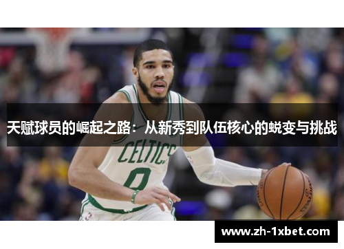 天赋球员的崛起之路：从新秀到队伍核心的蜕变与挑战