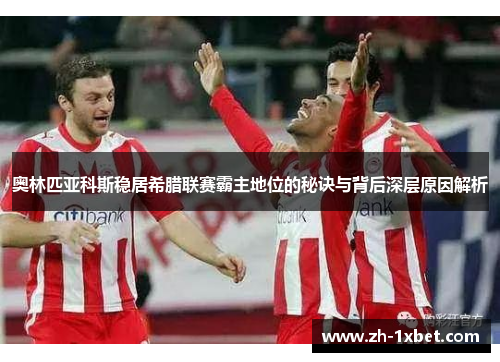 奥林匹亚科斯稳居希腊联赛霸主地位的秘诀与背后深层原因解析