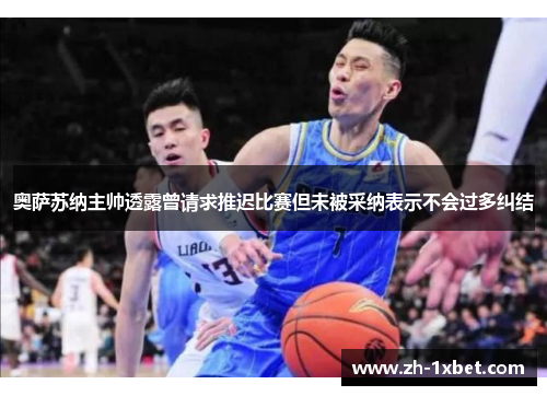 奥萨苏纳主帅透露曾请求推迟比赛但未被采纳表示不会过多纠结