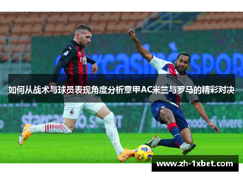 如何从战术与球员表现角度分析意甲AC米兰与罗马的精彩对决 如何从战术与球员表现角度分析意甲AC米兰与罗马的精彩对决