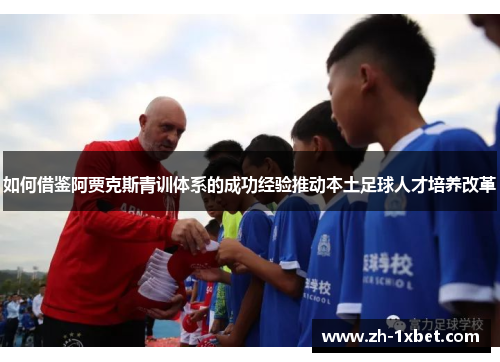 如何借鉴阿贾克斯青训体系的成功经验推动本土足球人才培养改革 如何借鉴阿贾克斯青训体系的成功经验推动本土足球人才培养改革