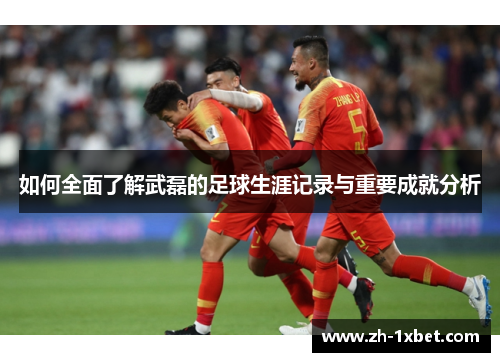 如何全面了解武磊的足球生涯记录与重要成就分析