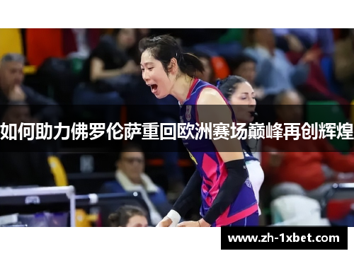 如何助力佛罗伦萨重回欧洲赛场巅峰再创辉煌