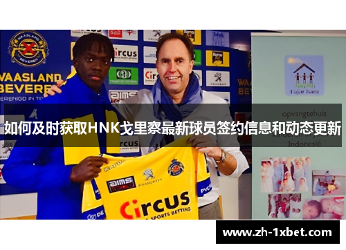 如何及时获取HNK戈里察最新球员签约信息和动态更新