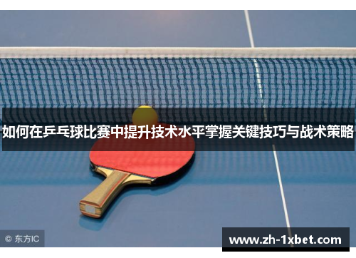 如何在乒乓球比赛中提升技术水平掌握关键技巧与战术策略 如何在乒乓球比赛中提升技术水平掌握关键技巧与战术策略