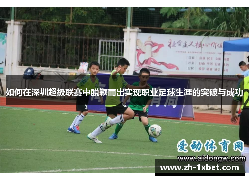 如何在深圳超级联赛中脱颖而出实现职业足球生涯的突破与成功 如何在深圳超级联赛中脱颖而出实现职业足球生涯的突破与成功