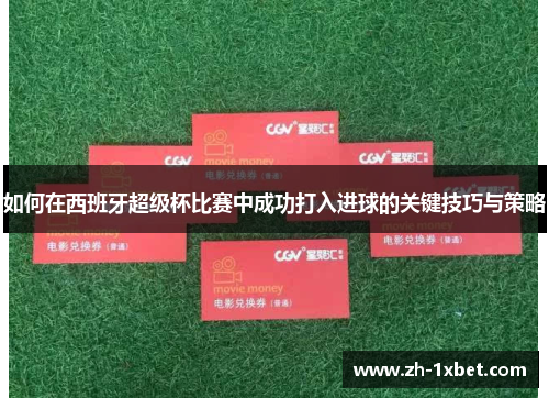 如何在西班牙超级杯比赛中成功打入进球的关键技巧与策略