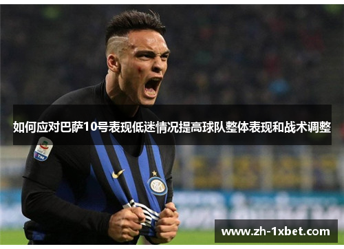 如何应对巴萨10号表现低迷情况提高球队整体表现和战术调整