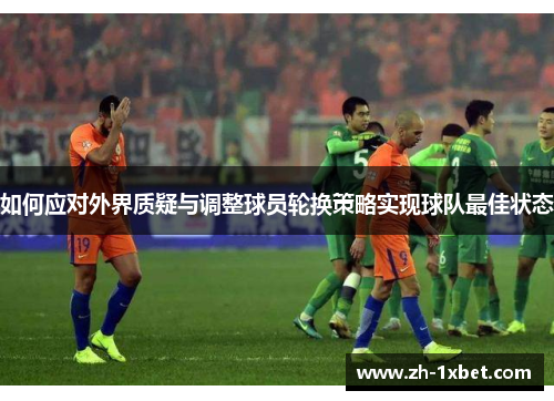 如何应对外界质疑与调整球员轮换策略实现球队最佳状态