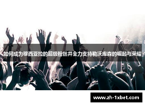 如何成为穆西亚拉的超级粉丝并全力支持勒沃库森的崛起与荣耀