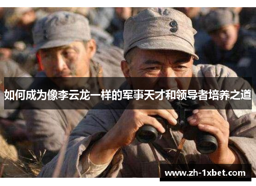 如何成为像李云龙一样的军事天才和领导者培养之道