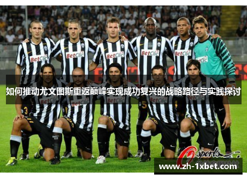 如何推动尤文图斯重返巅峰实现成功复兴的战略路径与实践探讨