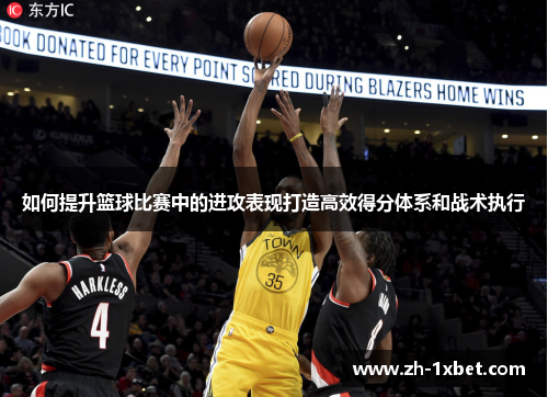 如何提升篮球比赛中的进攻表现打造高效得分体系和战术执行