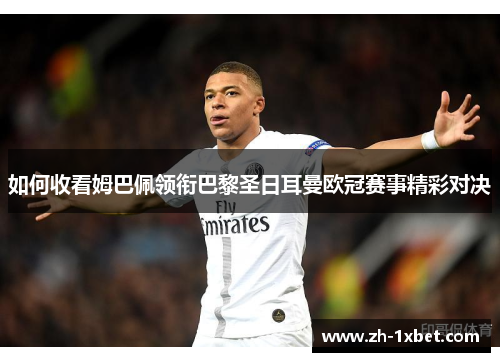 如何收看姆巴佩领衔巴黎圣日耳曼欧冠赛事精彩对决