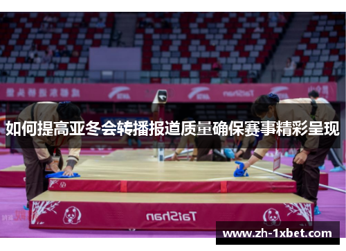 如何提高亚冬会转播报道质量确保赛事精彩呈现
