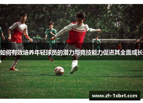 如何有效培养年轻球员的潜力与竞技能力促进其全面成长