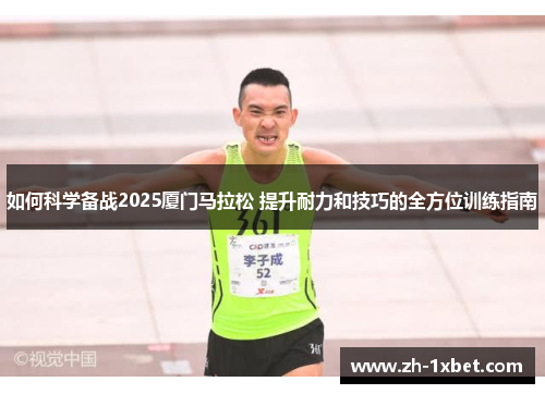 如何科学备战2025厦门马拉松 提升耐力和技巧的全方位训练指南