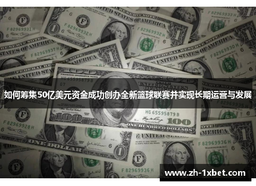 如何筹集50亿美元资金成功创办全新篮球联赛并实现长期运营与发展