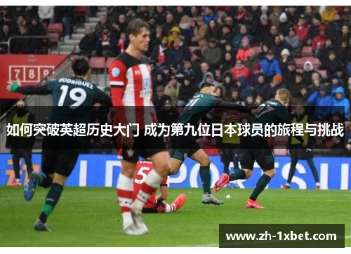 如何突破英超历史大门 成为第九位日本球员的旅程与挑战