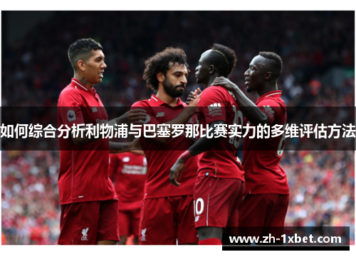 如何综合分析利物浦与巴塞罗那比赛实力的多维评估方法
