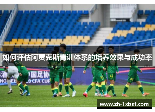 如何评估阿贾克斯青训体系的培养效果与成功率