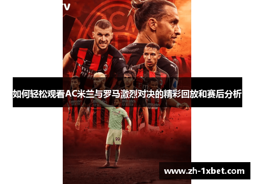 如何轻松观看AC米兰与罗马激烈对决的精彩回放和赛后分析