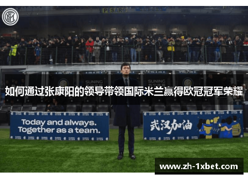 如何通过张康阳的领导带领国际米兰赢得欧冠冠军荣耀