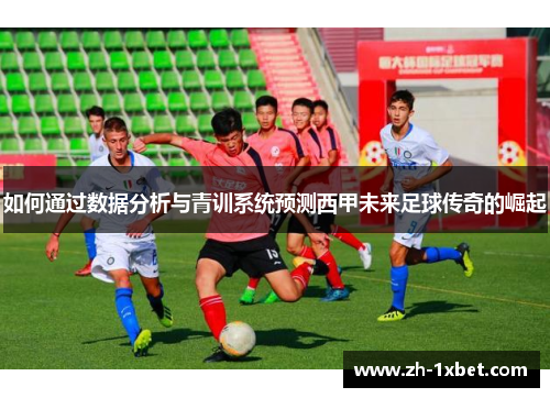 如何通过数据分析与青训系统预测西甲未来足球传奇的崛起