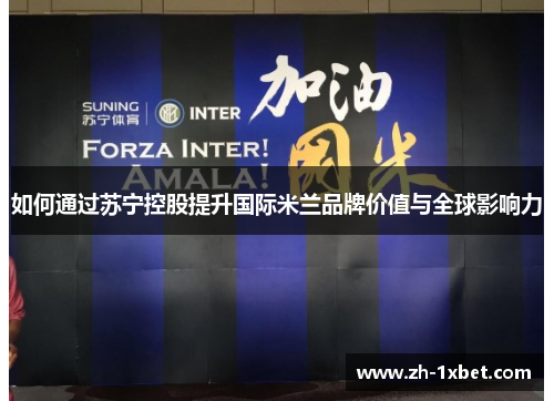 如何通过苏宁控股提升国际米兰品牌价值与全球影响力 如何通过苏宁控股提升国际米兰品牌价值与全球影响力