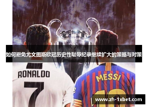 如何避免尤文图斯欧冠历史性耻辱纪录继续扩大的策略与对策 如何避免尤文图斯欧冠历史性耻辱纪录继续扩大的策略与对策