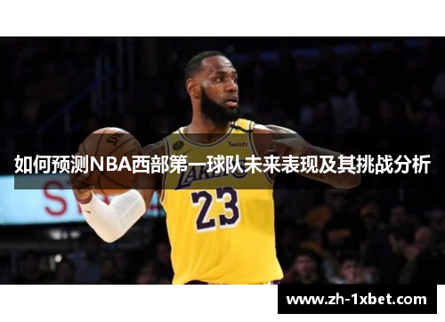 如何预测NBA西部第一球队未来表现及其挑战分析