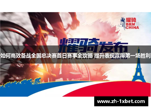 如何高效备战全国总决赛首日赛事全攻略 提升表现赢得第一场胜利