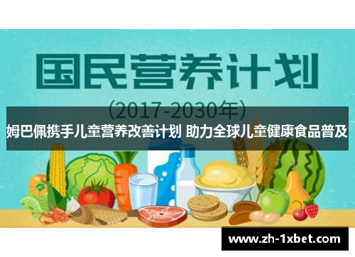姆巴佩携手儿童营养改善计划 助力全球儿童健康食品普及 姆巴佩携手儿童营养改善计划 助力全球儿童健康食品普及