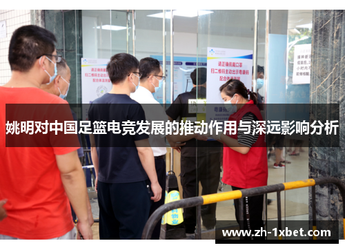 姚明对中国足篮电竞发展的推动作用与深远影响分析 姚明对中国足篮电竞发展的推动作用与深远影响分析