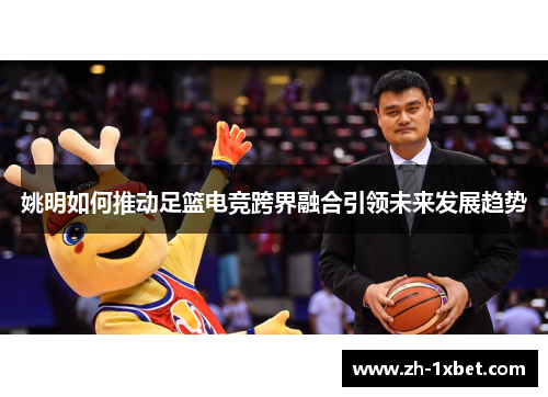 姚明如何推动足篮电竞跨界融合引领未来发展趋势