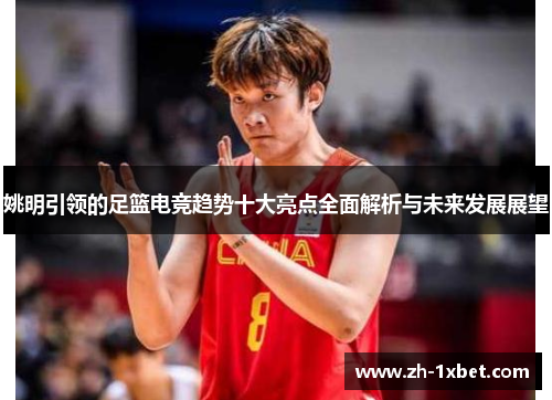 姚明引领的足篮电竞趋势十大亮点全面解析与未来发展展望